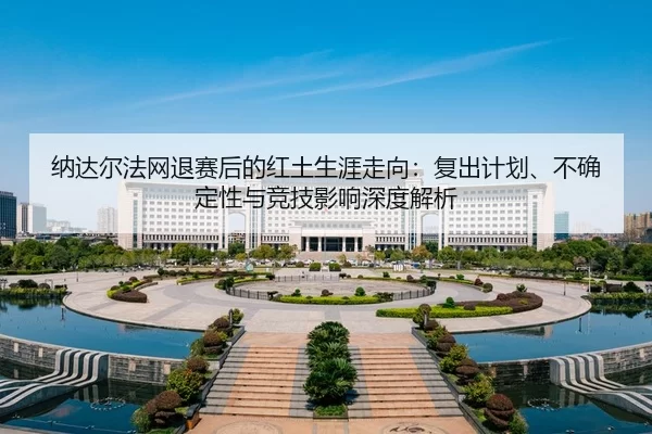 na-da-er-fa-wang-tui-sai-hou-de-hong-tu-sheng-ya-zou-xiang-fu-chu-ji-hua-bu-que-ding-xing-yu-jing-ji-ying-xiang-shen-du-2-838.jpg