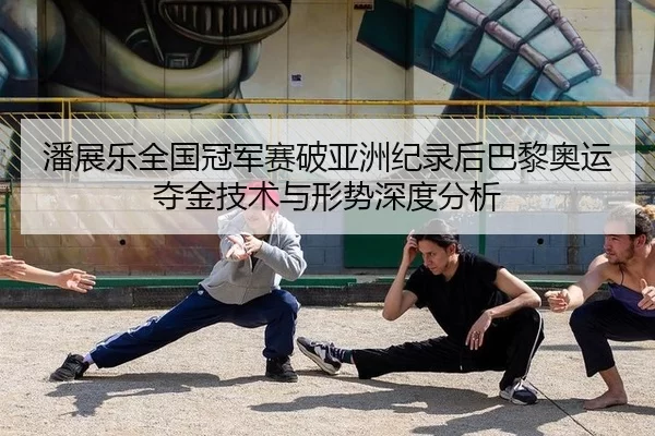潘展乐全国冠军赛破亚洲纪录后巴黎奥运夺金技术与形势深度分析