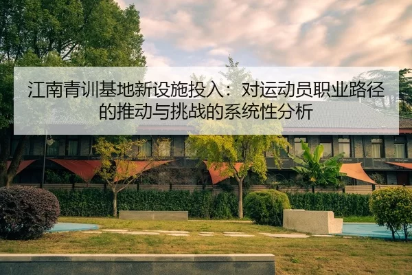 江南青训基地新设施投入：对运动员职业路径的推动与挑战的系统性分析