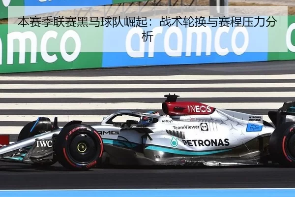 本赛季联赛黑马球队崛起：战术轮换与赛程压力分析