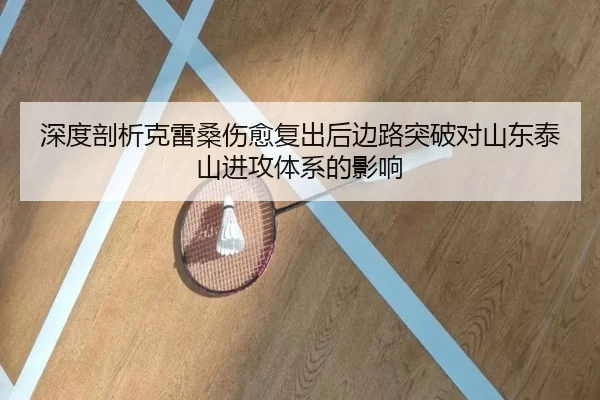 深度剖析克雷桑伤愈复出后边路突破对山东泰山进攻体系的影响