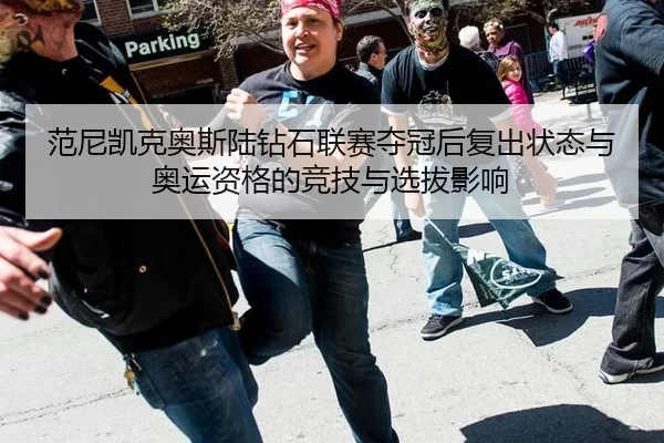 范尼凯克奥斯陆钻石联赛夺冠后复出状态与奥运资格的竞技与选拔影响