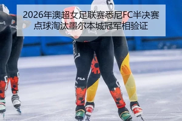 2026年澳超女足联赛悉尼FC半决赛点球淘汰墨尔本城冠军相验证