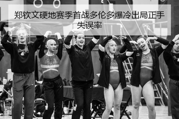 郑钦文硬地赛季首战多伦多爆冷出局正手失误率